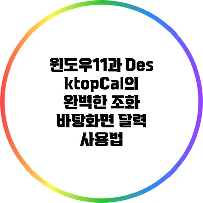 윈도우11과 DesktopCal의 완벽한 조화: 바탕화면 달력 사용법