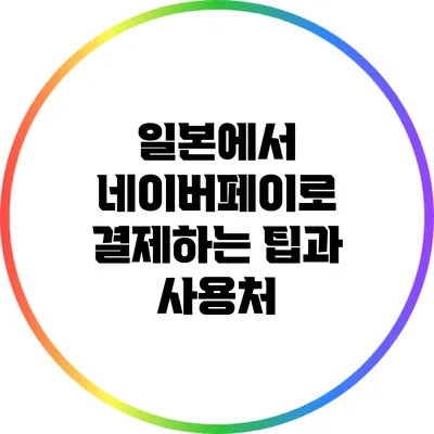 일본에서 네이버페이로 결제하는 팁과 사용처