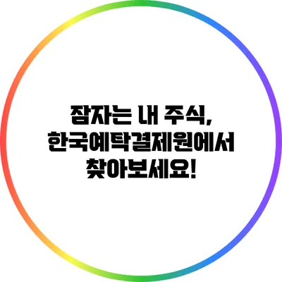 잠자는 내 주식, 한국예탁결제원에서 찾아보세요!