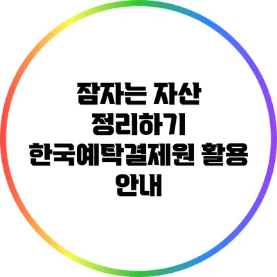 잠자는 자산 정리하기: 한국예탁결제원 활용 안내