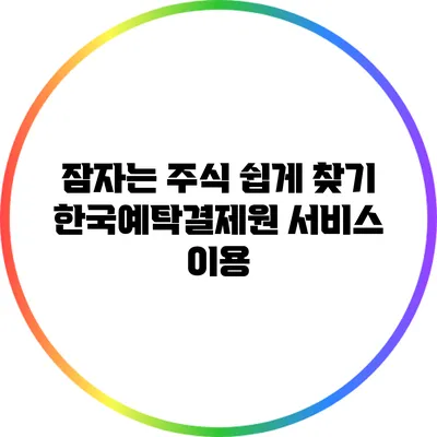 잠자는 주식 쉽게 찾기: 한국예탁결제원 서비스 이용