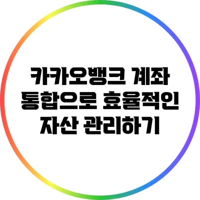 카카오뱅크 계좌 통합으로 효율적인 자산 관리하기