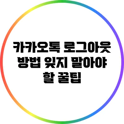 카카오톡 로그아웃 방법: 잊지 말아야 할 꿀팁