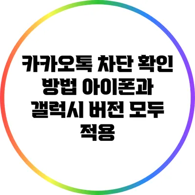 카카오톡 차단 확인 방법: 아이폰과 갤럭시 버전 모두 적용