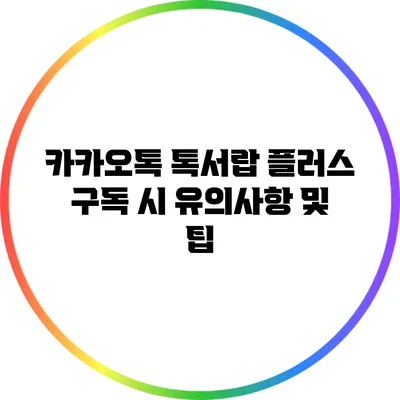 카카오톡 톡서랍 플러스 구독 시 유의사항 및 팁