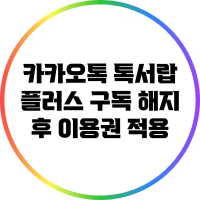 카카오톡 톡서랍 플러스 구독 해지 후 이용권 적용