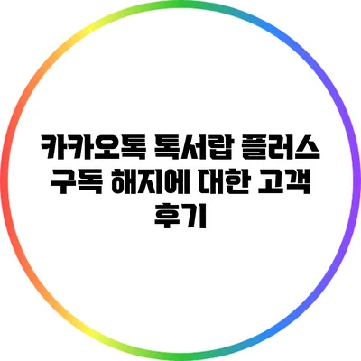 카카오톡 톡서랍 플러스 구독 해지에 대한 고객 후기