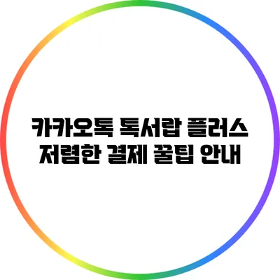 카카오톡 톡서랍 플러스: 저렴한 결제 꿀팁 안내