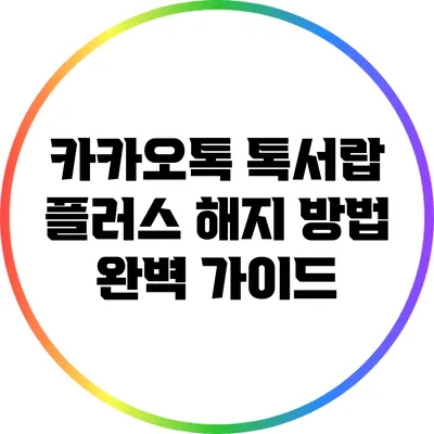 카카오톡 톡서랍 플러스 해지 방법 완벽 가이드