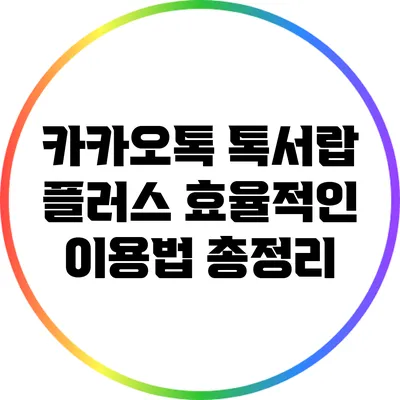 카카오톡 톡서랍 플러스 효율적인 이용법 총정리