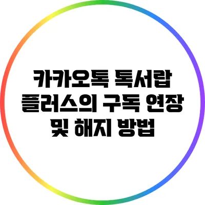 카카오톡 톡서랍 플러스의 구독 연장 및 해지 방법