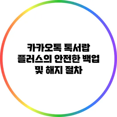 카카오톡 톡서랍 플러스의 안전한 백업 및 해지 절차