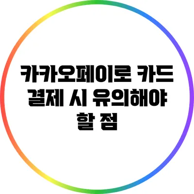 카카오페이로 카드 결제 시 유의해야 할 점