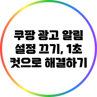 쿠팡 광고 알림 설정 끄기, 1초 컷으로 해결하기