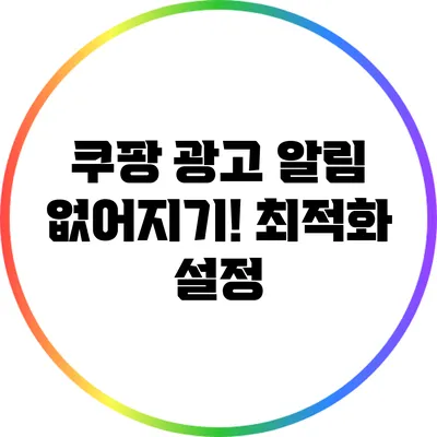 쿠팡 광고 알림 없어지기! 최적화 설정