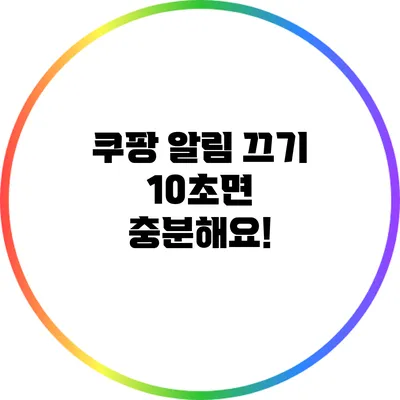 쿠팡 알림 끄기 10초면 충분해요!