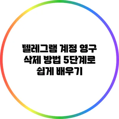 텔레그램 계정 영구 삭제 방법: 5단계로 쉽게 배우기