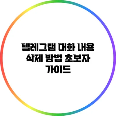 텔레그램 대화 내용 삭제 방법: 초보자 가이드