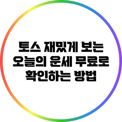 토스 재밌게 보는 오늘의 운세: 무료로 확인하는 방법