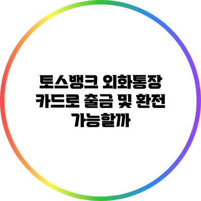토스뱅크 외화통장: 카드로 출금 및 환전 가능할까?