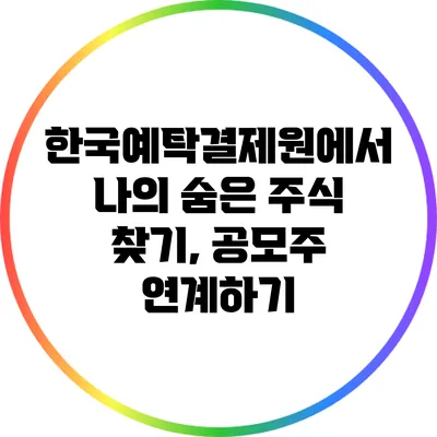 한국예탁결제원에서 나의 숨은 주식 찾기, 공모주 연계하기