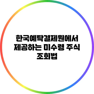 한국예탁결제원에서 제공하는 미수령 주식 조회법