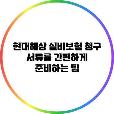 현대해상 실비보험 청구 서류를 간편하게 준비하는 팁