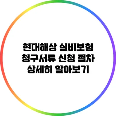 현대해상 실비보험 청구서류 신청 절차 상세히 알아보기