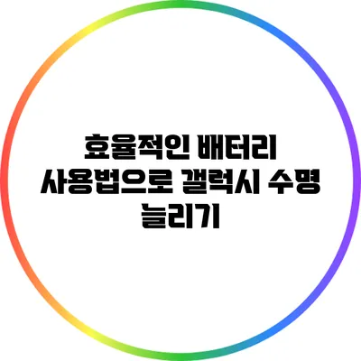 효율적인 배터리 사용법으로 갤럭시 수명 늘리기