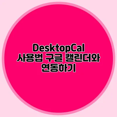 DesktopCal 사용법: 구글 캘린더와 연동하기