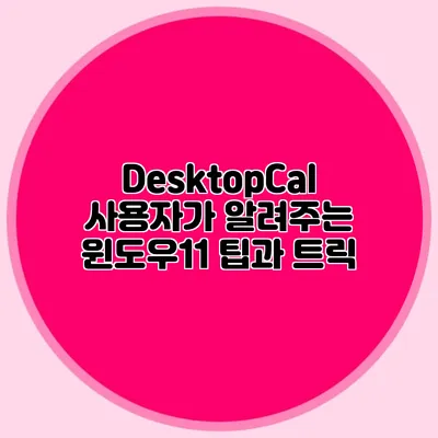 DesktopCal 사용자가 알려주는 윈도우11 팁과 트릭