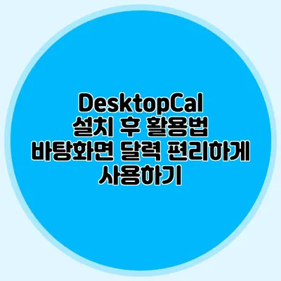 DesktopCal 설치 후 활용법: 바탕화면 달력 편리하게 사용하기