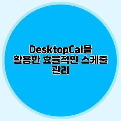 DesktopCal을 활용한 효율적인 스케줄 관리