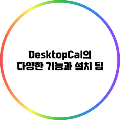 DesktopCal의 다양한 기능과 설치 팁