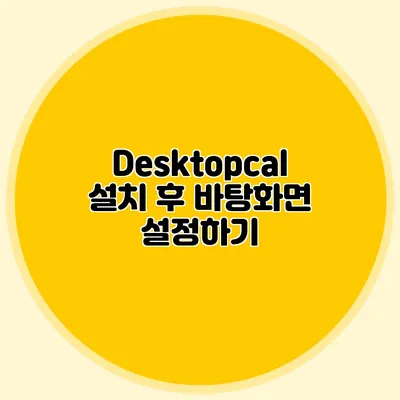 Desktopcal 설치 후 바탕화면 설정하기