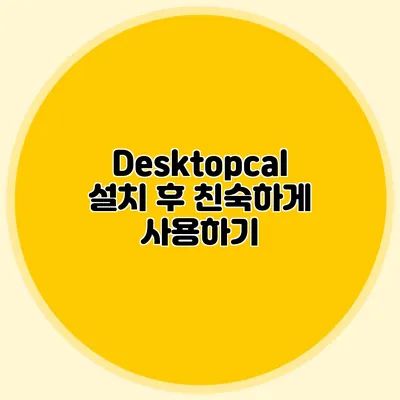 Desktopcal 설치 후 친숙하게 사용하기