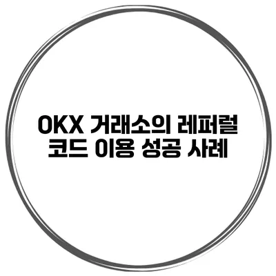 OKX 거래소의 레퍼럴 코드 이용 성공 사례