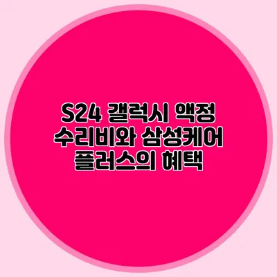 S24 갤럭시 액정 수리비와 삼성케어 플러스의 혜택
