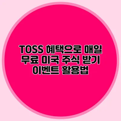 TOSS 혜택으로 매일 무료 미국 주식 받기: 이벤트 활용법