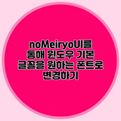 noMeiryoUI를 통해 윈도우 기본 글꼴을 원하는 폰트로 변경하기