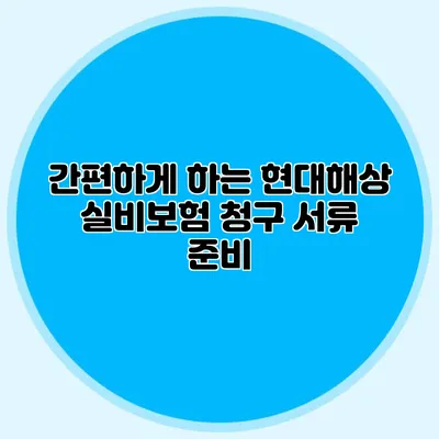 간편하게 하는 현대해상 실비보험 청구 서류 준비