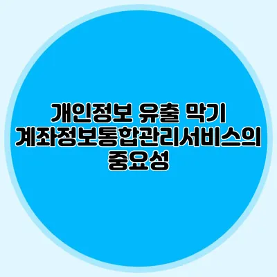 개인정보 유출 막기: 계좌정보통합관리서비스의 중요성