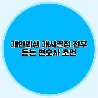 개인회생 개시결정 전후 듣는 변호사 조언