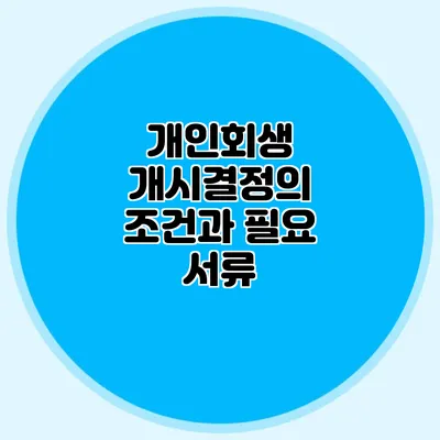 개인회생 개시결정의 조건과 필요 서류
