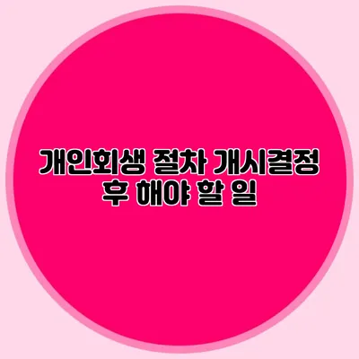 개인회생 절차 개시결정 후 해야 할 일