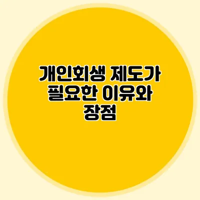 개인회생 제도가 필요한 이유와 장점