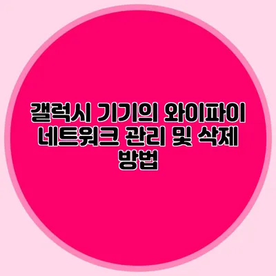갤럭시 기기의 와이파이 네트워크 관리 및 삭제 방법