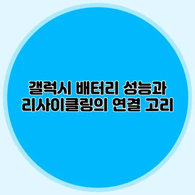 갤럭시 배터리 성능과 리사이클링의 연결 고리