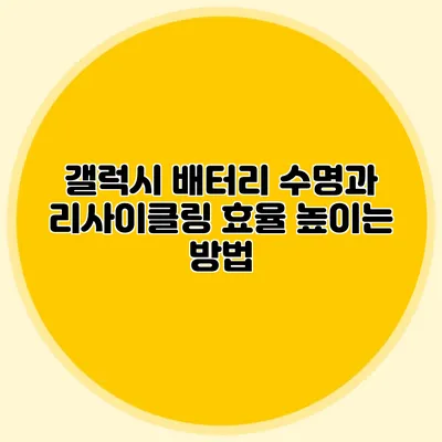 갤럭시 배터리 수명과 리사이클링: 효율 높이는 방법