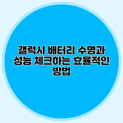 갤럭시 배터리 수명과 성능 체크하는 효율적인 방법